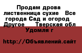 Продам дрова, лиственница,сухие - Все города Сад и огород » Другое   . Тверская обл.,Удомля г.